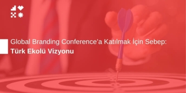 Türk Ekolü Vizyonu: Global Branding Conference'a Katılmak İçin Sebep